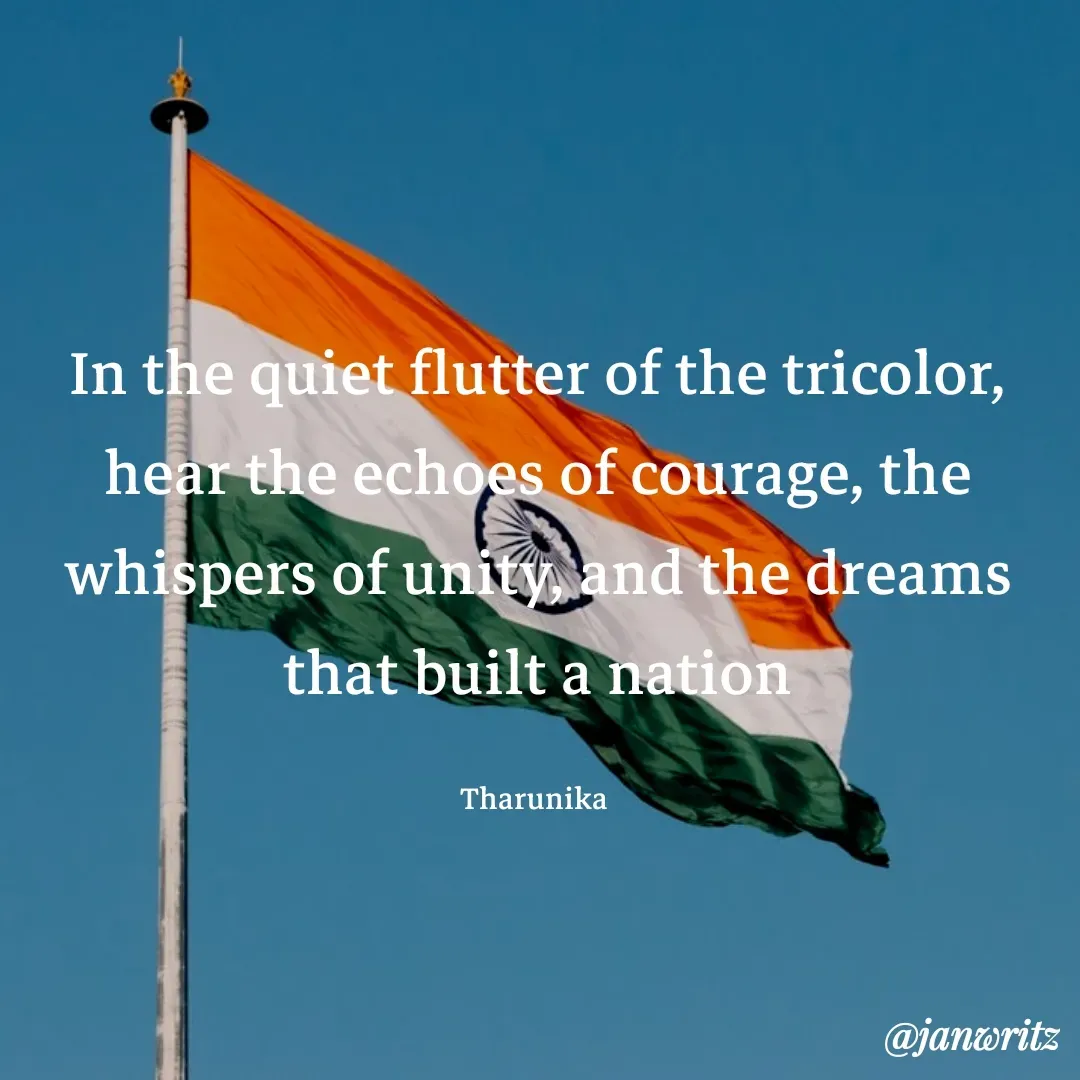 Quote by Tharunika N - In the quiet flutter of the tricolor, hear the echoes of courage, the whispers of unity, and the dreams that built a nation

Tharunika  - Made using Quotes Creator App, Post Maker App