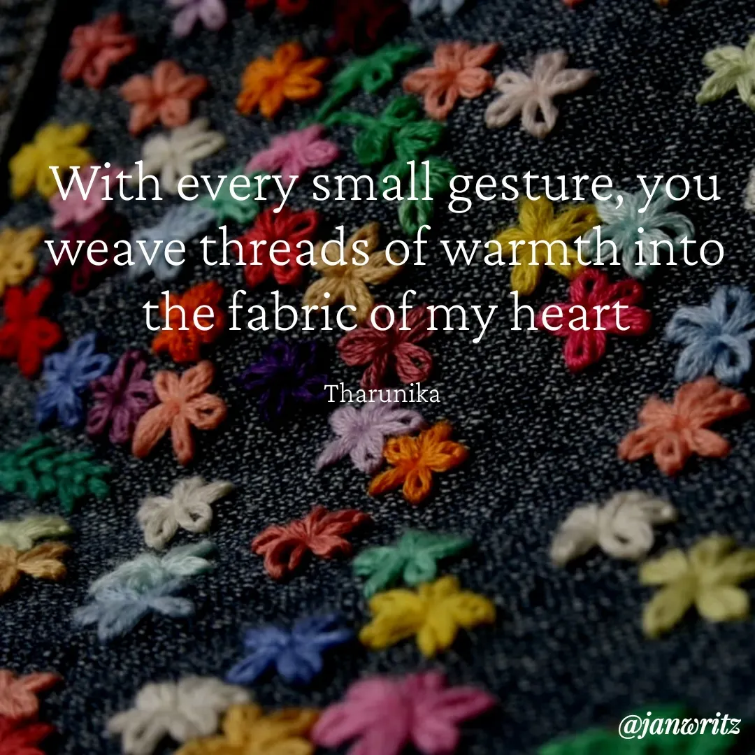 Quote by Tharunika N - With every small gesture, you weave threads of warmth into the fabric of my heart

Tharunika  - Made using Quotes Creator App, Post Maker App