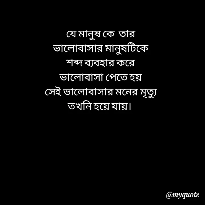 Quote by Love to Write - যে মানুষ কে  তার
 ভালোবাসার মানুষটিকে 
শব্দ ব্যবহার করে
ভালোবাসা পেতে হয়
সেই ভালোবাসার মনের মৃত্যু
তখনি হয়ে যায়। 

 - Made using Quotes Creator App, Post Maker App