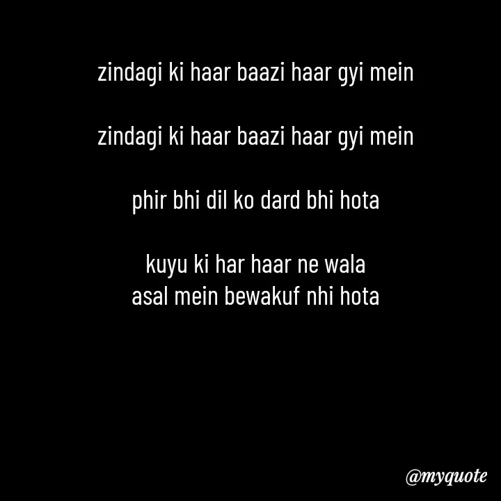 Quote by Love to Write - zindagi ki haar baazi haar gyi mein

zindagi ki haar baazi haar gyi mein

phir bhi dil ko dard bhi hota

kuyu ki har haar ne wala
asal mein bewakuf nhi hota - Made using Quotes Creator App, Post Maker App