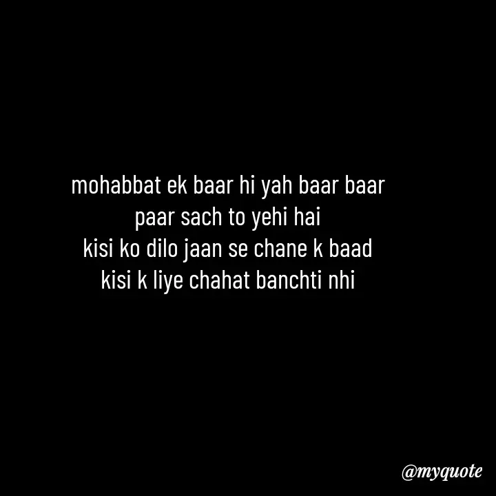 Quote by Love to Write - mohabbat ek baar hi yah baar baar
paar sach to yehi hai
kisi ko dilo jaan se chane k baad
kisi k liye chahat banchti nhi - Made using Quotes Creator App, Post Maker App