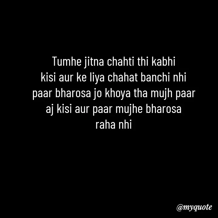 Quote by Love to Write - Tumhe jitna chahti thi kabhi
kisi aur ke liya chahat banchi nhi
paar bharosa jo khoya tha mujh paar
aj kisi aur paar mujhe bharosa
raha nhi - Made using Quotes Creator App, Post Maker App