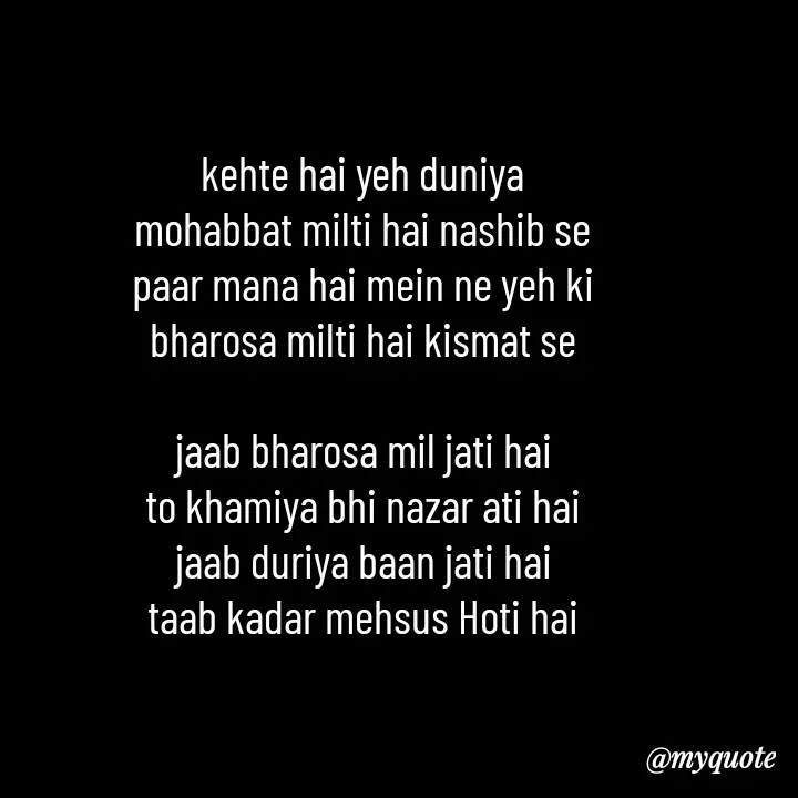 Quote by Love to Write - kehte hai yeh duniya
mohabbat milti hai nashib se
paar mana hai mein ne yeh ki
bharosa milti hai kismat se

jaab bharosa mil jati hai
to khamiya bhi nazar ati hai
jaab duriya baan jati hai
taab kadar mehsus Hoti hai - Made using Quotes Creator App, Post Maker App