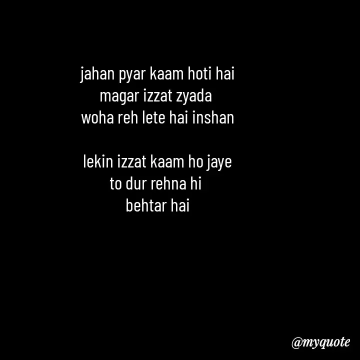 Quote by Love to Write - jahan pyar kaam hoti hai
magar izzat zyada 
woha reh lete hai inshan

lekin izzat kaam ho jaye
to dur rehna hi 
behtar hai - Made using Quotes Creator App, Post Maker App