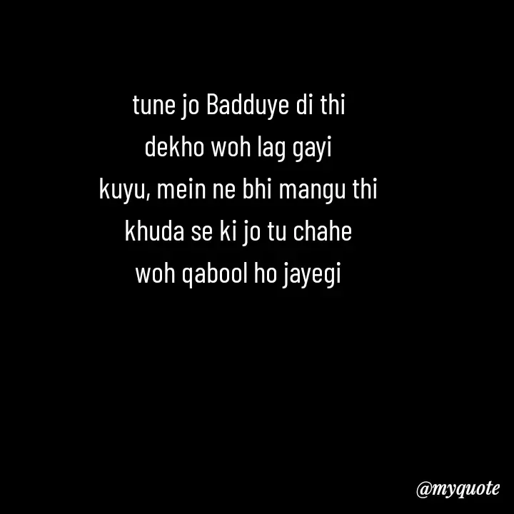 Quote by Love to Write - tune jo Badduye di thi
dekho woh lag gayi
kuyu, mein ne bhi mangu thi
khuda se ki jo tu chahe
woh qabool ho jayegi - Made using Quotes Creator App, Post Maker App