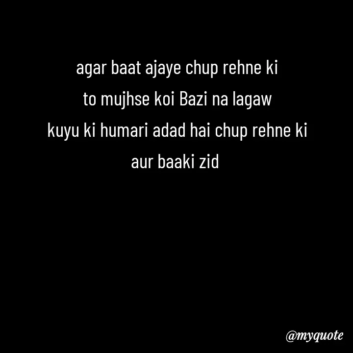 Quote by Love to Write - agar baat ajaye chup rehne ki
to mujhse koi Bazi na lagaw
kuyu ki humari adad hai chup rehne ki
aur baaki zid  - Made using Quotes Creator App, Post Maker App