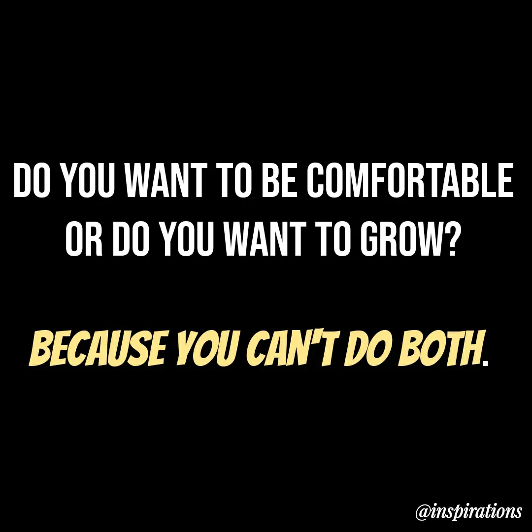 Quote by Vikram Singh - DO YOU WANT TO BE COMFORTABLE
OR DO YOU WANT TO GROW?
BECAUSE YOU CAN'T DO BOTH.
@inspirations
 - Made using Quotes Creator App, Post Maker App