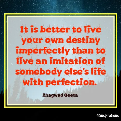 Quote by Vikram Singh - It is better to live
your own destiny
imperfectly than to
live an imitation of
somebody else's life
with perfection.
Bhagwad Geeta
@inspirations
 - Made using Quotes Creator App, Post Maker App