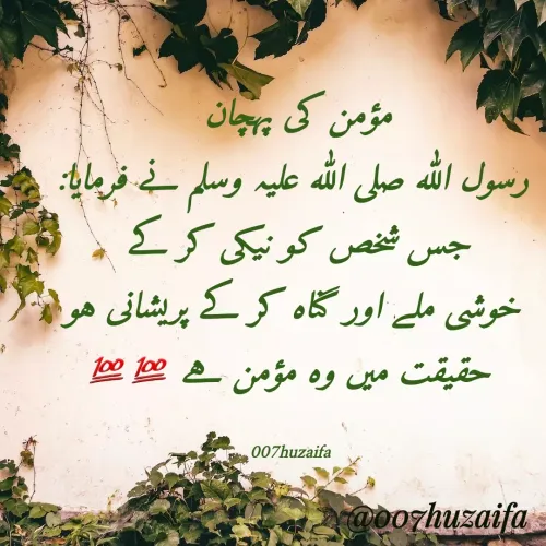 Quote by Huzaifa Sayyed - مؤمن کی پہچان 
رسول اللہ صلی اللہ علیہ وسلم نے فرمایا:
جس شخص کو نیکی کر کے 
خوشی ملے اور گناہ کر کے پریشانی ہو
 حقیقت میں وہ مؤمن ہے 💯💯

007huzaifa  - Made using Quotes Creator App, Post Maker App