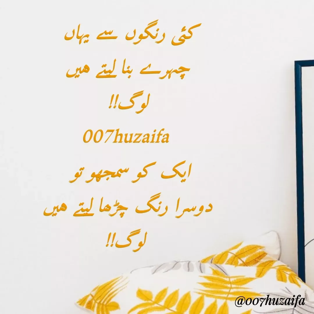 Quote by Huzaifa Sayyed - کئی رنگوں سے یہاں 
چہرے بنا لیتے ہیں
لوگ!!
007huzaifa 
ایک کو سمجھو تو 
دوسرا رنگ چڑھا لیتے ہیں
 لوگ!! - Made using Quotes Creator App, Post Maker App