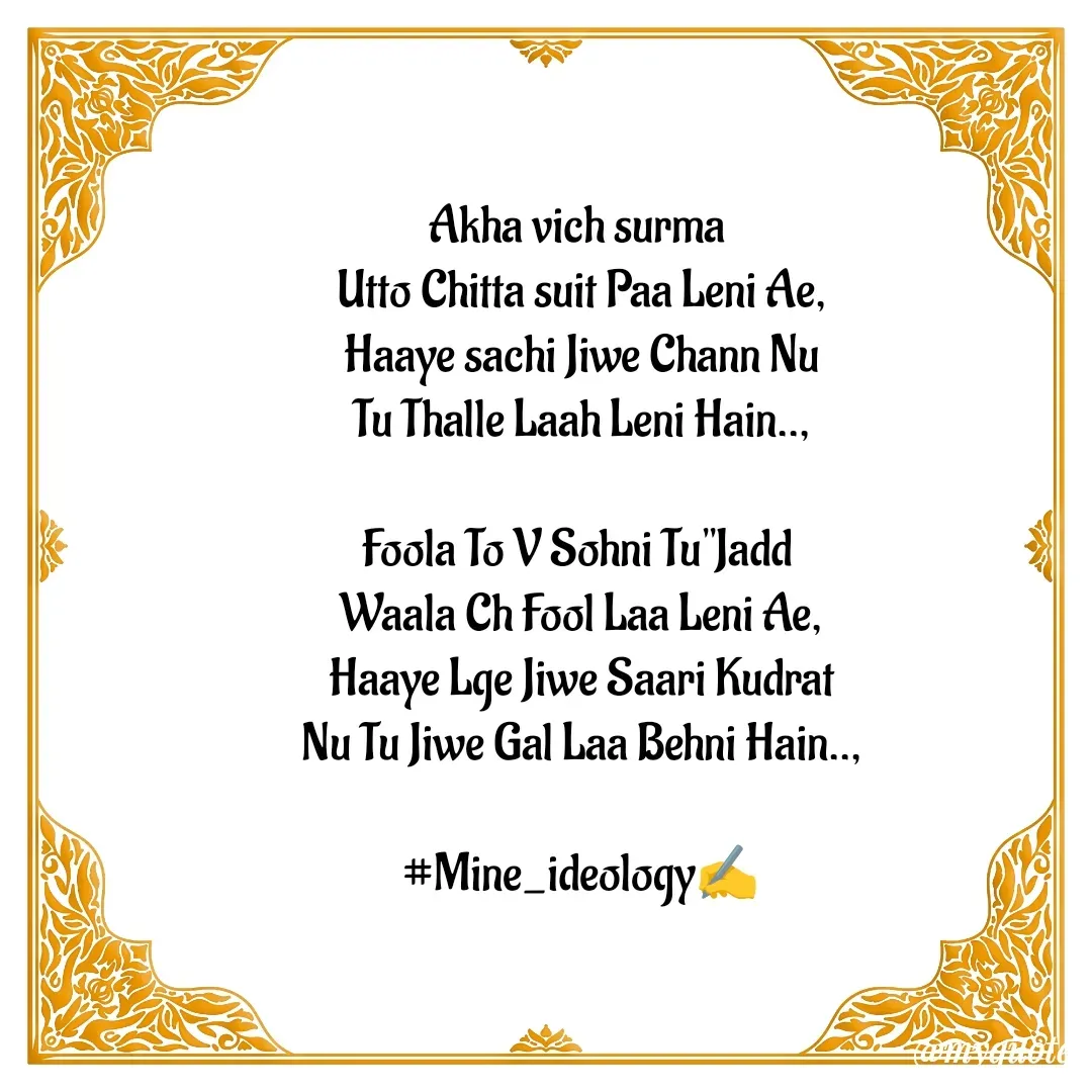 Quote by Mine ideology - Akha vich surma 
Utto Chitta suit Paa Leni Ae,
Haaye sachi Jiwe Chann Nu
Tu Thalle Laah Leni Hain..,

Foola To V Sohni Tu"Jadd 
Waala Ch Fool Laa Leni Ae,
Haaye Lge Jiwe Saari Kudrat
Nu Tu Jiwe Gal Laa Behni Hain..,

#Mine_ideology✍️ - Made using Quotes Creator App, Post Maker App