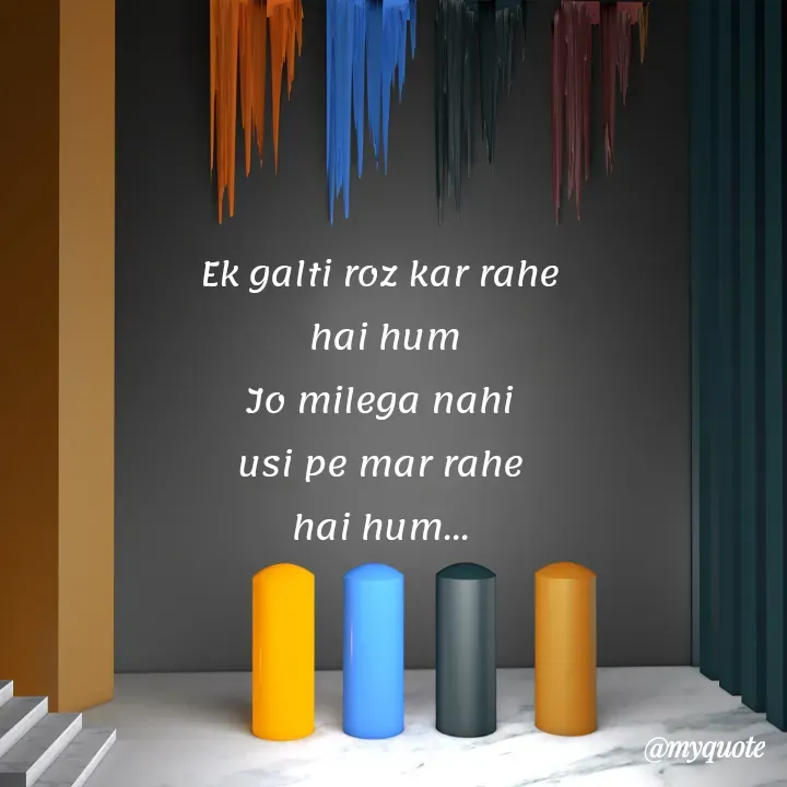 Quote by bhavya rathour - Ek galti roz kar rahe 
hai hum
Jo milega nahi 
usi pe mar rahe 
hai hum... 
 - Made using Quotes Creator App, Post Maker App
