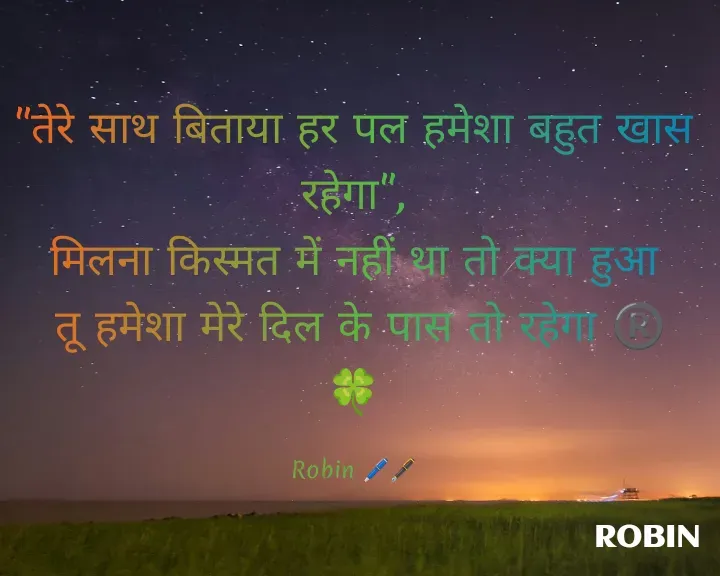 Quote by RoBiN chauhan - "तेरे साथ बिताया हर पल हमेशा बहुत खास रहेगा",
मिलना किस्मत में नहीं था तो क्या हुआ
 तू हमेशा मेरे दिल के पास तो रहेगा ®️🍀

Robin 🖊️🖋️ - Made using Quotes Creator App, Post Maker App