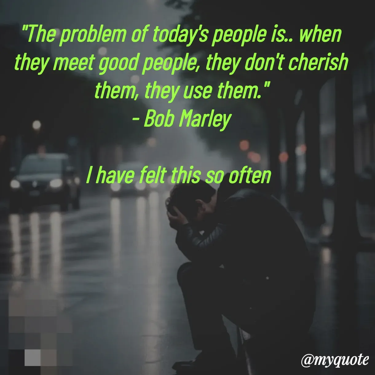 Quote by Parth Jani - "The problem of today's people is.. when they meet good people, they don't cherish them, they use them."
- Bob Marley

I have felt this so often  - Made using Quotes Creator App, Post Maker App