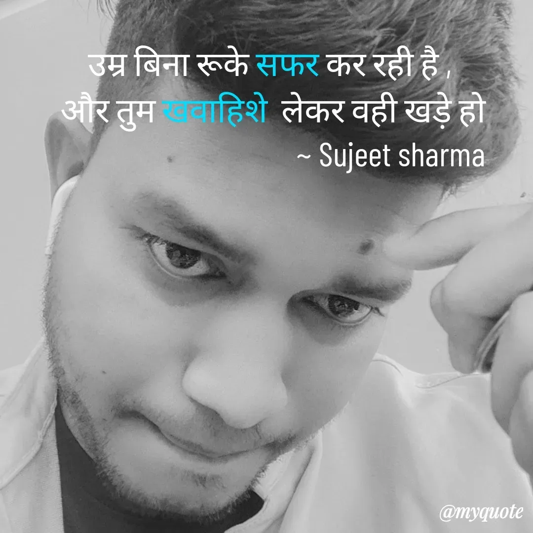 Quote by Sujeet Sharma - उम्र बिना रूके सफर कर रही है , 
और तुम खवाहिशे  लेकर वही खड़े हो
                                  ~ Sujeet sharma - Made using Quotes Creator App, Post Maker App