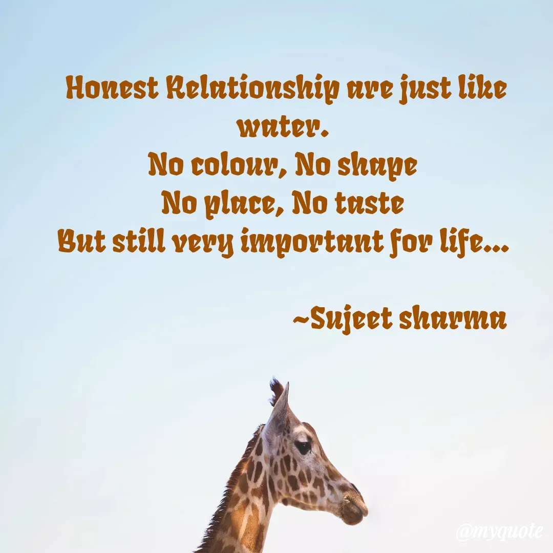 Quote by Sujeet Sharma - Honest Relationship are just like water. 
No colour, No shape 
No place, No taste 
But still very important for life... 

                                     ~Sujeet sharma - Made using Quotes Creator App, Post Maker App
