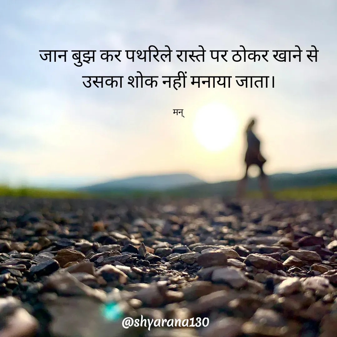 Quote by Mansi (  मन्) - जान बुझ कर पथरिले रास्ते पर ठोकर खाने से
उसका शोक नहीं मनाया जाता।

मन्  - Made using Quotes Creator App, Post Maker App