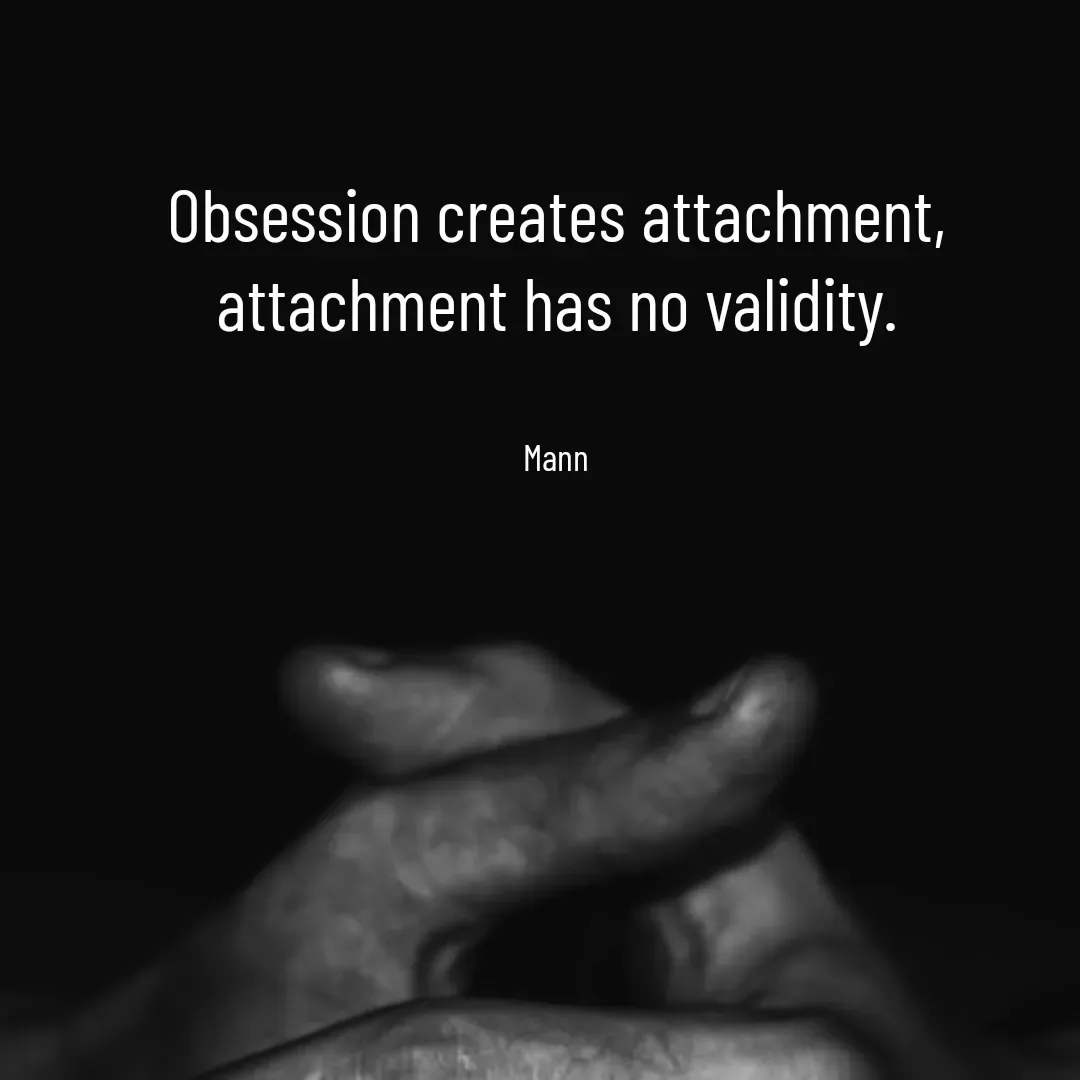 Quote by Mansi (  मन्) - Obsession creates attachment,
attachment has no validity.


Mann - Made using Quotes Creator App, Post Maker App