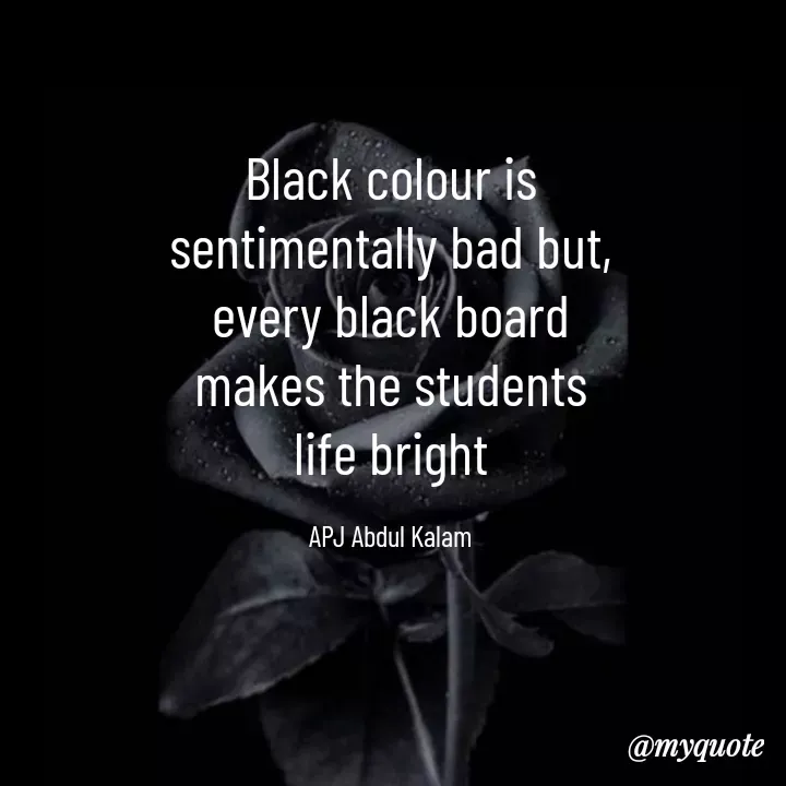 Quote by Suguna Rao - Black colour is
sentimentally bad but,
every black board
makes the students
life bright

APJ Abdul Kalam - Made using Quotes Creator App, Post Maker App