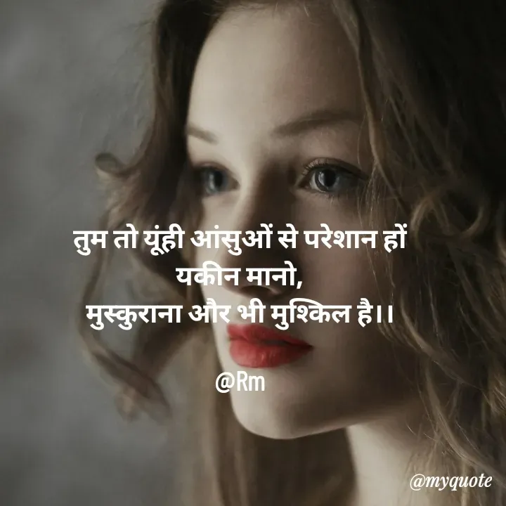 Quote by miss Ruby - तुम तो यूंही आंसुओं से परेशान हों
यकीन मानो,
मुस्कुराना और भी मुश्किल है।।

@Rm - Made using Quotes Creator App, Post Maker App