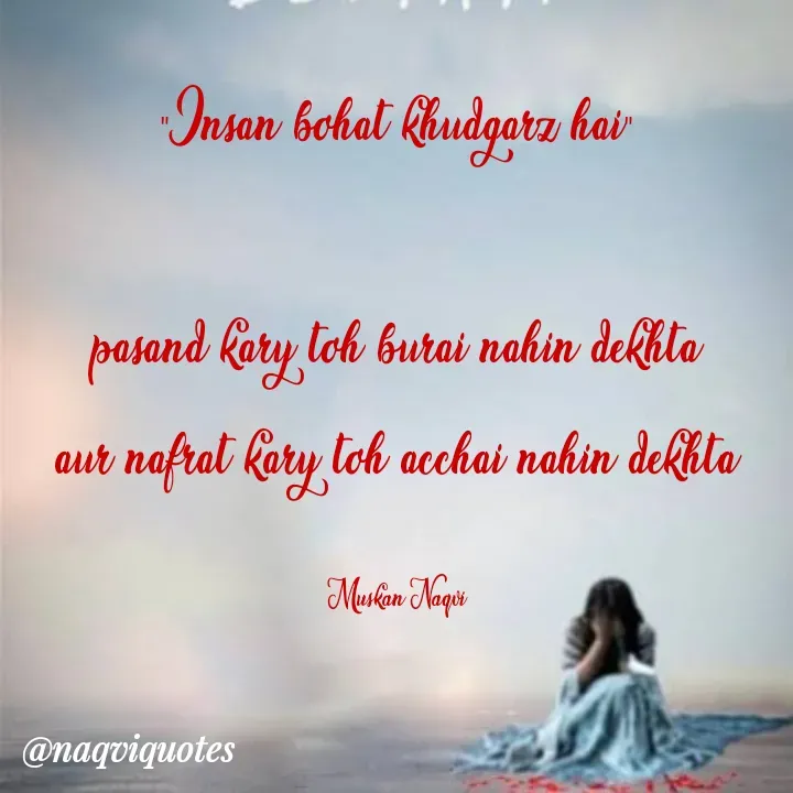 Quote by Muskan Naqvi - "Insan bohat khudgarz hai"

pasand kary toh burai nahin dekhta
aur nafrat kary toh acchai nahin dekhta

Muskan Naqvi - Made using Quotes Creator App, Post Maker App