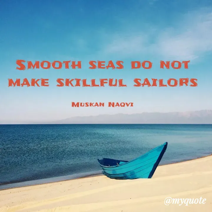 Quote by Muskan - Smooth seas do not make skillful sailors

Muskan Naqvi - Made using Quotes Creator App, Post Maker App