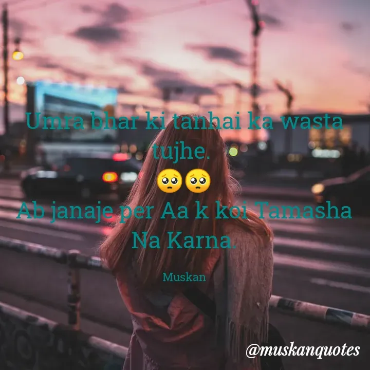 Quote by Muskan - Umra bhar ki tanhai ka wasta tujhe. 
🥺🥺
Ab janaje per Aa k koi Tamasha Na Karna.

Muskan - Made using Quotes Creator App, Post Maker App