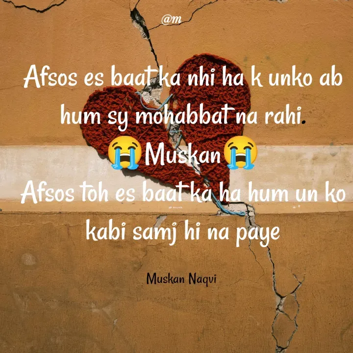 Quote by Muskan - Afsos es baat ka nhi ha k unko ab hum sy mohabbat na rahi.
😭Muskan😭
Afsos toh es baat ka ha hum un ko kabi samj hi na paye

Muskan Naqvi  - Made using Quotes Creator App, Post Maker App
