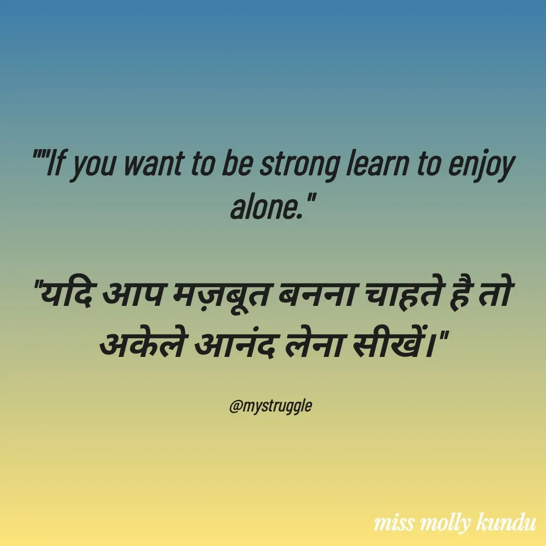 Quote by MOLLY KUNDU - ""If you want to be strong learn to enjoy alone."

"यदि आप मज़बूत बनना चाहते है तो अकेले आनंद लेना सीखें।"

@mystruggle - Made using Quotes Creator App, Post Maker App