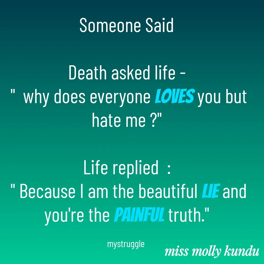 Quote by Molly Kundu - Someone Said

Death asked life -
 "  why does everyone loves you but hate me ?"

Life replied  :
 " Because I am the beautiful lie and you're the painful truth."

mystruggle  - Made using Quotes Creator App, Post Maker App