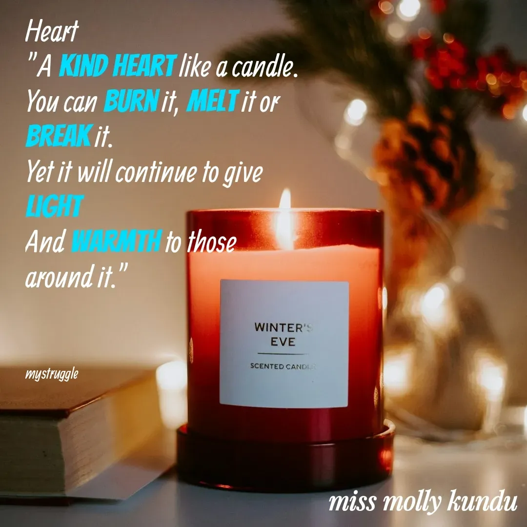 Quote by Molly Kundu - Heart
"A kind heart like a candle.
You can burn it, melt it or 
break it.
Yet it will continue to give 
light
And warmth to those
around it."



mystruggle  - Made using Quotes Creator App, Post Maker App