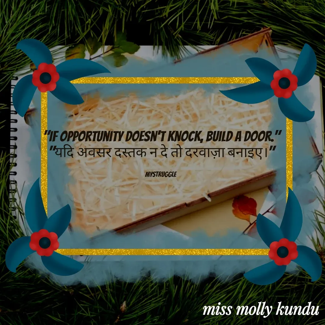 Quote by Molly Kundu - "If opportunity doesn't knock, build a door."
"यदि अवसर दस्तक न दे तो दरवाज़ा बनाइए।"

mystruggle  - Made using Quotes Creator App, Post Maker App