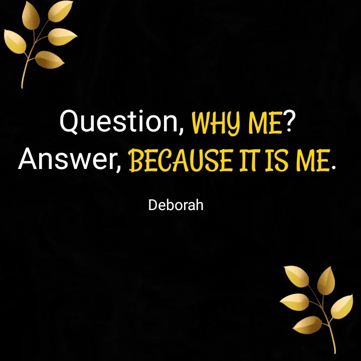 Quote by Deborah -  Question, WHY ME? 
Answer, BECAUSE IT IS ME.

Deborah  - Made using Quotes Creator App, Post Maker App