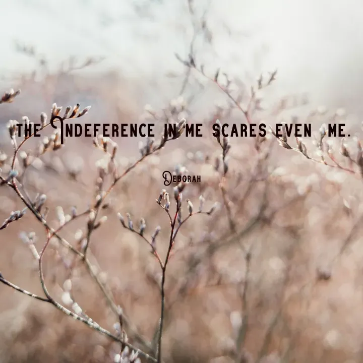 Quote by Deborah - the Indeference in me scares even  me.

Deborah  - Made using Quotes Creator App, Post Maker App