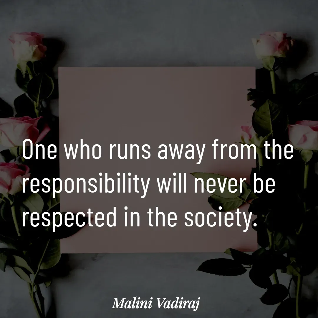 Quote by Malini Vadiraj - One who runs away from the responsibility will never be respected in the society.  - Made using Quotes Creator App, Post Maker App