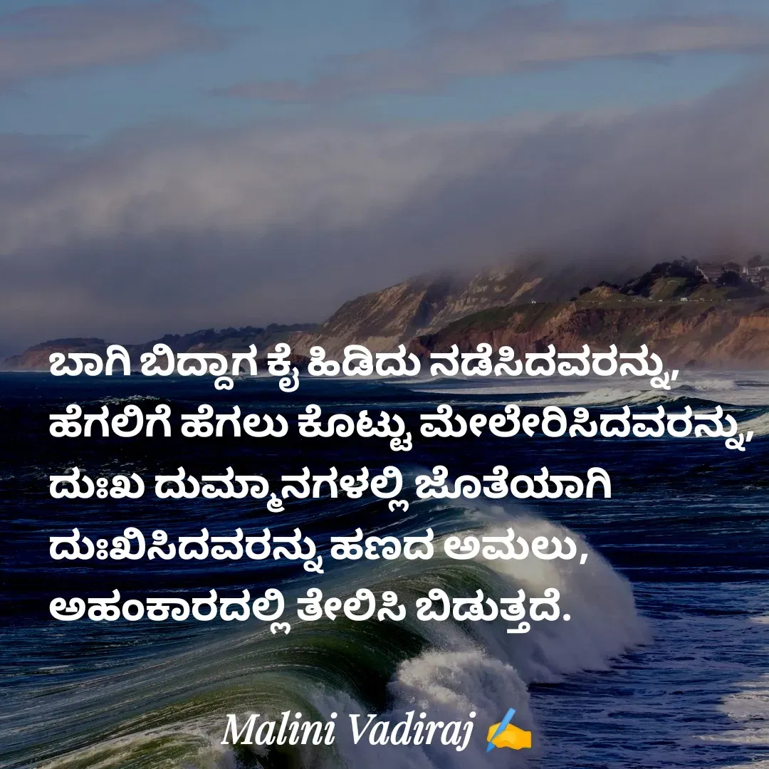 Quote by Malini Vadiraj - ಬಾಗಿ ಬಿದ್ದಾಗ ಕೈ ಹಿಡಿದು ನಡೆಸಿದವರನ್ನು, ಹೆಗಲಿಗೆ ಹೆಗಲು ಕೊಟ್ಟು ಮೇಲೇರಿಸಿದವರನ್ನು, ದುಃಖ ದುಮ್ಮಾನಗಳಲ್ಲಿ ಜೊತೆಯಾಗಿ ದುಃಖಿಸಿದವರನ್ನು ಹಣದ ಅಮಲು, ಅಹಂಕಾರದಲ್ಲಿ ತೇಲಿಸಿ ಬಿಡುತ್ತದೆ. - Made using Quotes Creator App, Post Maker App