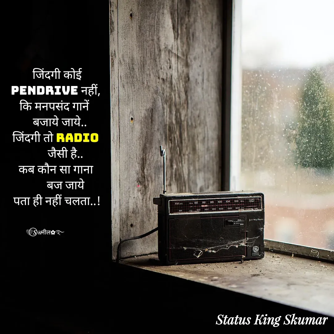Quote by SUNIL RAUNIYAR -          जिंदगी कोई
        Pendrive नहीं,
       कि मनपसंद गानें
           बजाये जाये..
        जिंदगी तो Radio
               जैसी है..
        कब कौन सा गाना
               बज जाये
         पता ही नहीं चलता..!
   

🖤⃝𝑺𝒰नील✿࿐ - Made using Quotes Creator App, Post Maker App
