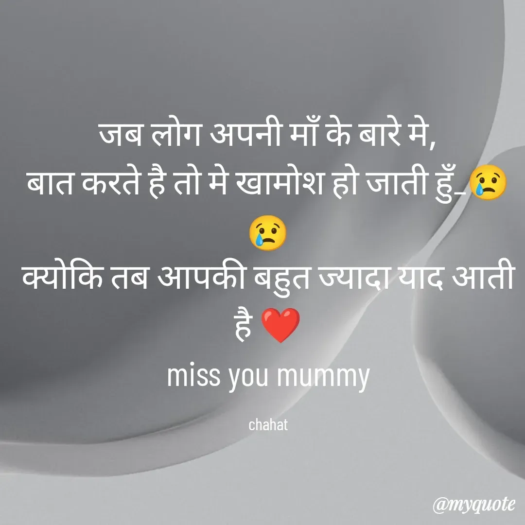 Quote by chahat -  जब लोग अपनी माँ के बारे मे, 
बात करते है तो मे खामोश हो जाती हुँ_😢😢
क्योकि तब आपकी बहुत ज्यादा याद आती है ❤
miss you mummy

chahat - Made using Quotes Creator App, Post Maker App