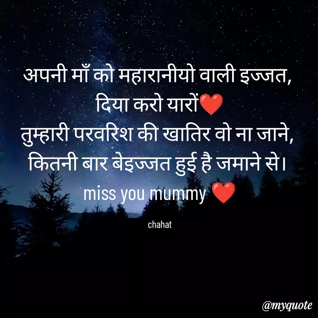 Quote by chahat - अपनी माँ को महारानीयो वाली इज्जत, 
दिया करो यारों❤
तुम्हारी परवरिश की खातिर वो ना जाने, 
कितनी बार बेइज्जत हुई है जमाने से। 
miss you mummy ❤

chahat - Made using Quotes Creator App, Post Maker App