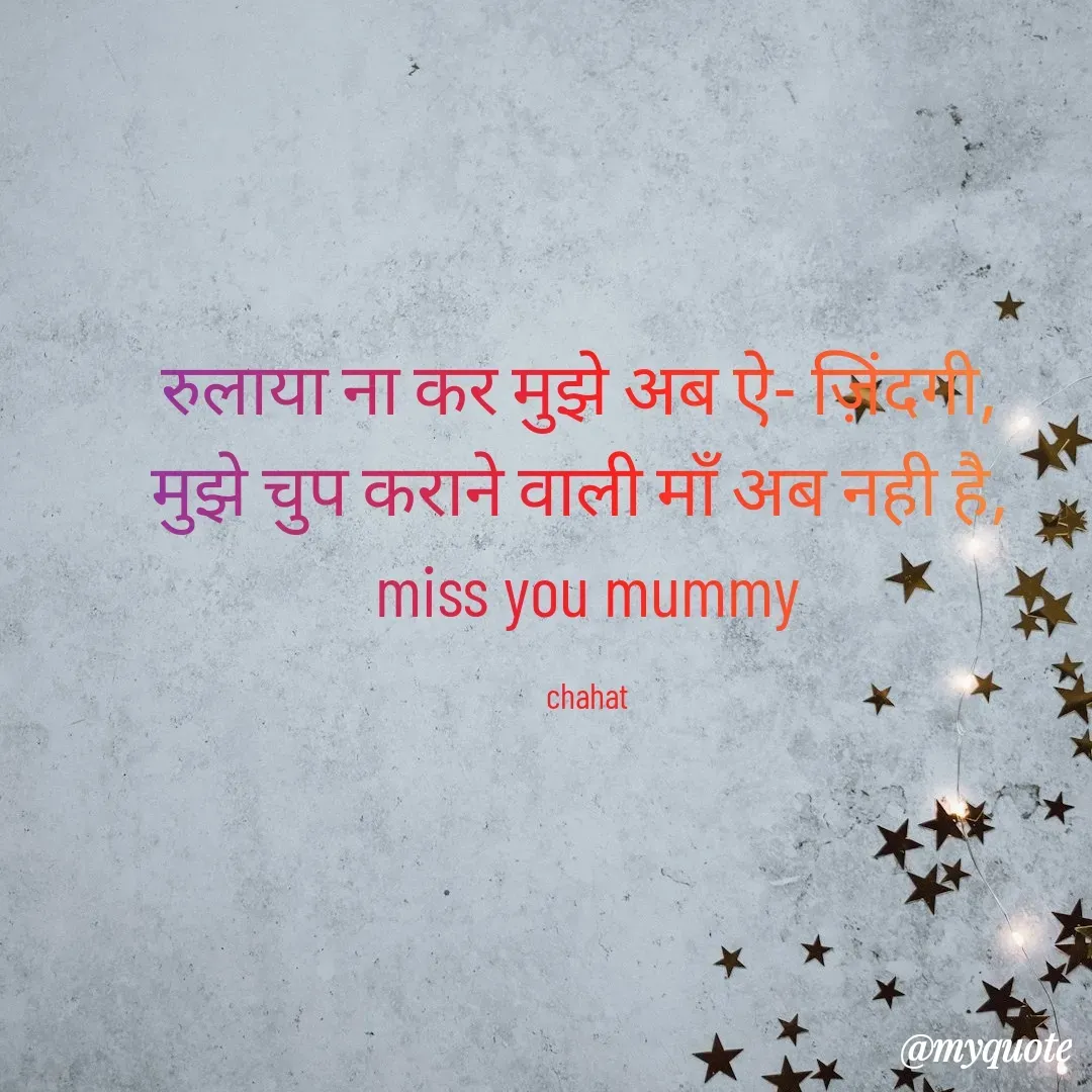 Quote by chahat - रुलाया ना कर मुझे अब ऐ- ज़िंदगी, 
मुझे चुप कराने वाली माँ अब नही है, 
miss you mummy

chahat - Made using Quotes Creator App, Post Maker App