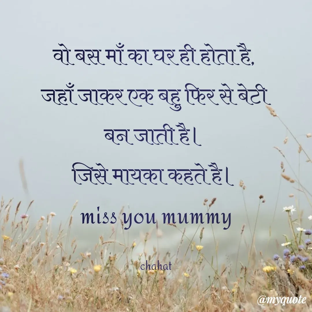 Quote by chahat - वो बस माँ का घर ही होता है, 
जहाँ जाकर एक बहु फिर से बेटी 
बन जाती है। 
जिसे मायका कहते है। 
miss you mummy

chahat - Made using Quotes Creator App, Post Maker App