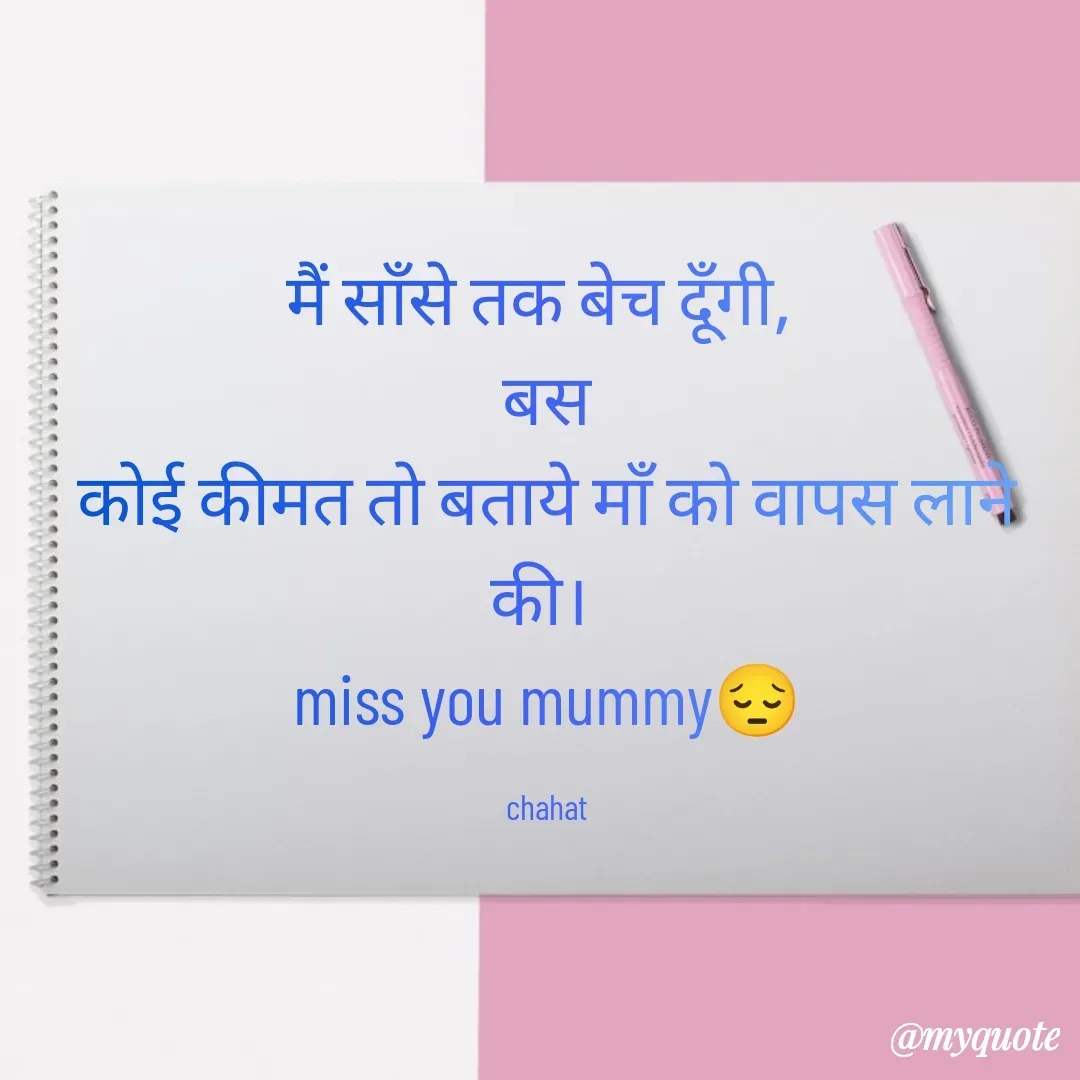 Quote by chahat - मैं साँसे तक बेच दूँगी, 
बस
कोई कीमत तो बताये माँ को वापस लाने की। 
miss you mummy😔

chahat - Made using Quotes Creator App, Post Maker App