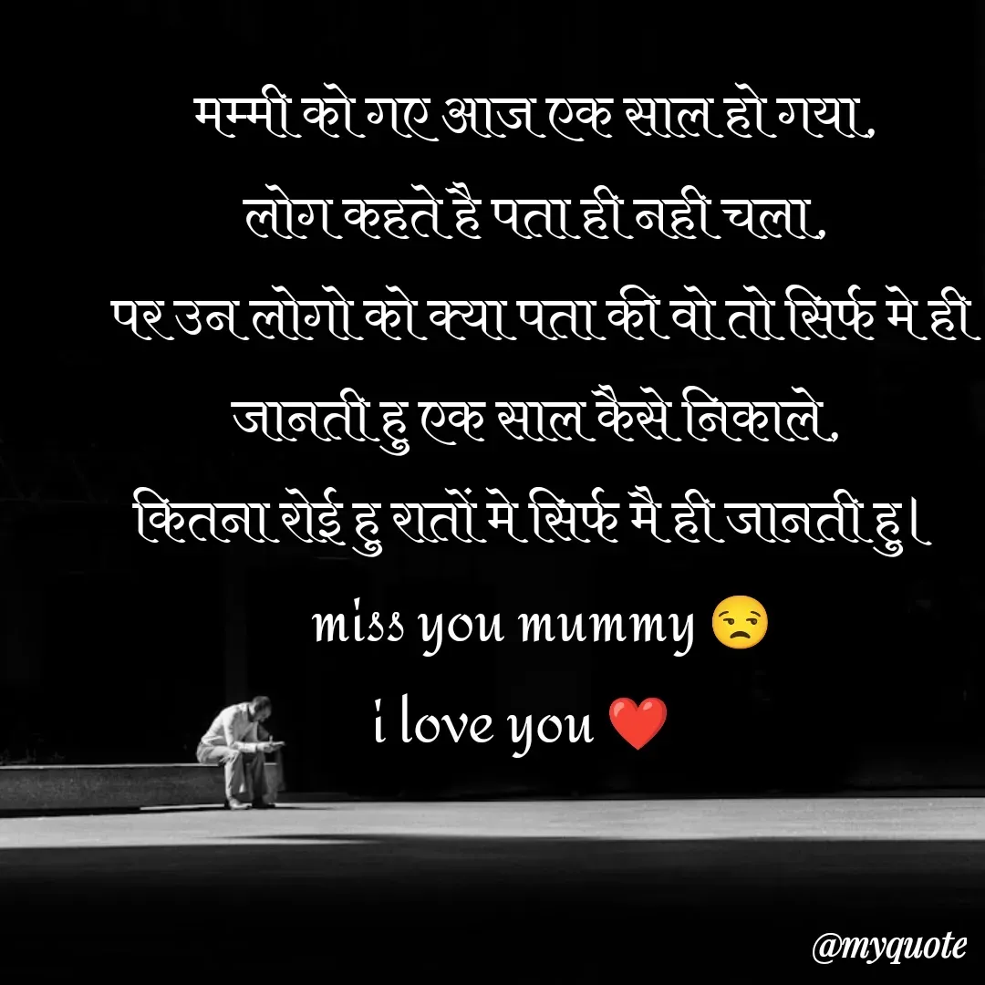 Quote by chahat - मम्मी को गए आज एक साल हो गया, 
लोग कहते है पता ही नही चला, 
पर उन लोगो को क्या पता की वो तो सिर्फ मे ही जानती हु एक साल कैसे निकाले, 
कितना रोई हु रातों मे सिर्फ मै ही जानती हु। 
miss you mummy 😒
i love you ❤ - Made using Quotes Creator App, Post Maker App