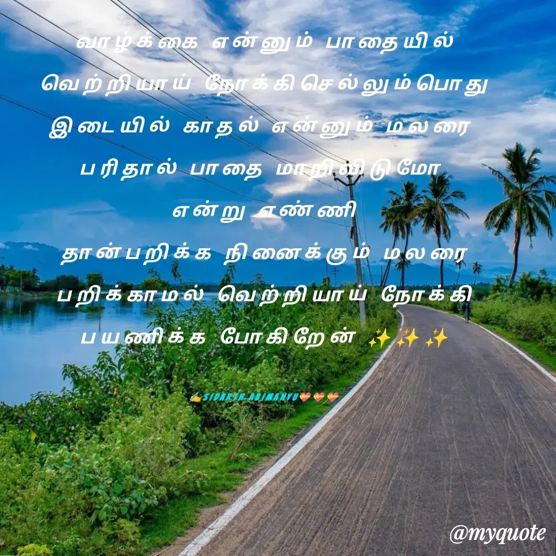 Quote by ABIMANYU - வாழ்க்கை என்னும் பாதையில்
வெற்றியாய் நோக்கிசெல்லும்பொது
இடையில் காதல் என்னும் மலரை 
பரிதால் பாதை மாறிவிடுமோ 
என்று எண்ணி
 தான்பறிக்க நினைக்கும் மலரை 
பறிக்காமல் வெற்றியாய் நோக்கி
பயணிக்க போகிறேன் ✨✨✨

✍️SIDARTH ABIMANYU💝💝💝 - Made using Quotes Creator App, Post Maker App