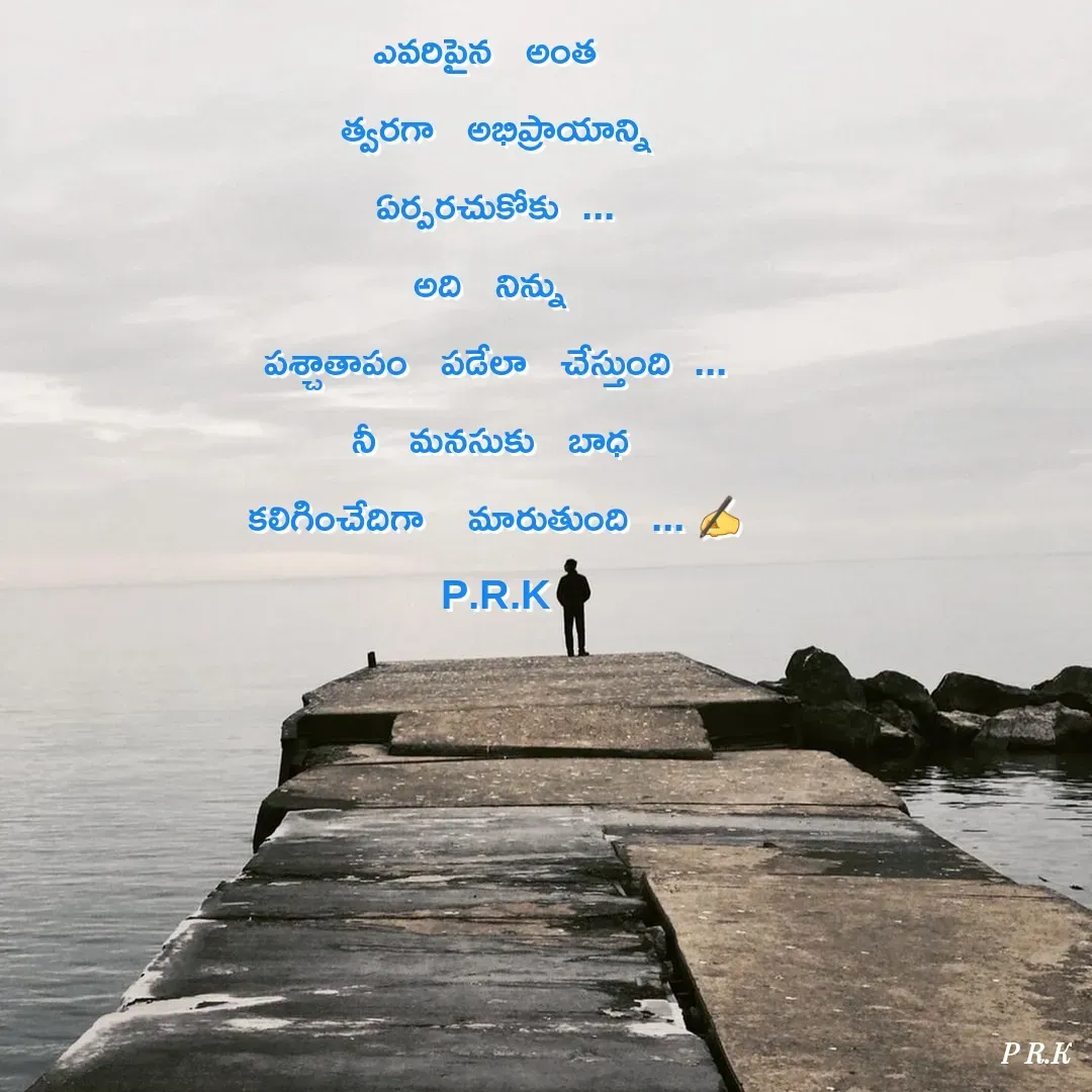 Quote by Prasad Goud - 

ఎవరిపైన   అంత  
త్వరగా   అభిప్రాయాన్ని
ఏర్పరచుకోకు  ...
అది   నిన్ను 
పశ్చాతాపం   పడేలా   చేస్తుంది  ...
నీ   మనసుకు   బాధ 
కలిగించేదిగా    మారుతుంది  ... ✍️
P.R.K - Made using Quotes Creator App, Post Maker App