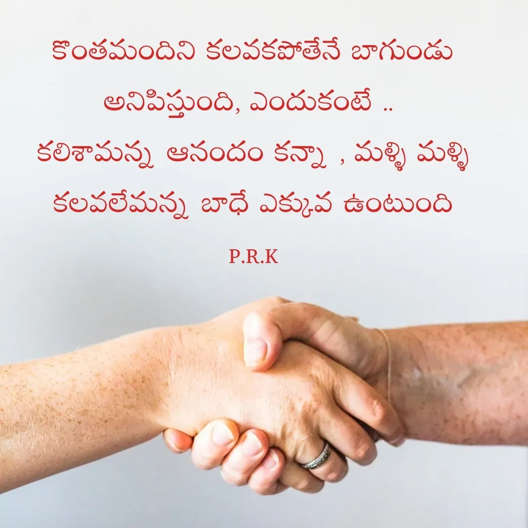 Quote by Prasad R.K - కొంతమందిని కలవకపోతేనే బాగుండు అనిపిస్తుంది, ఎందుకంటే .. 
కలిశామన్న ఆనందం కన్నా , మళ్ళి మళ్ళి కలవలేమన్న బాధే ఎక్కువ ఉంటుంది
P.R.K - Made using Quotes Creator App, Post Maker App