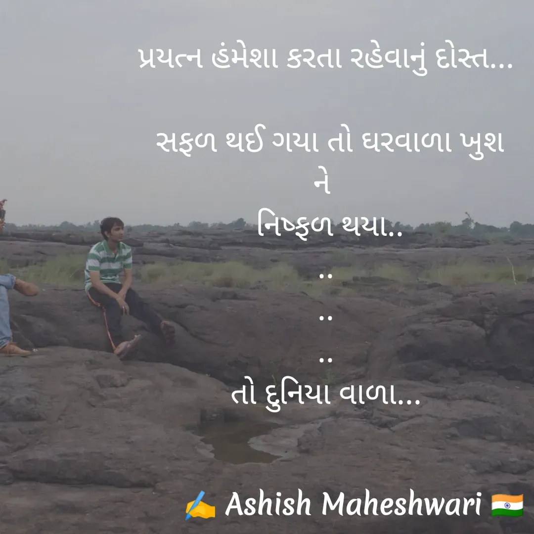 Quote by Ashish  Maheshwari - પ્રયત્ન હંમેશા કરતા રહેવાનું દોસ્ત...

 સફળ થઈ ગયા તો ઘરવાળા ખુશ
ને 
 નિષ્ફળ થયા..
..
..
..
તો દુનિયા વાળા... - Made using Quotes Creator App, Post Maker App