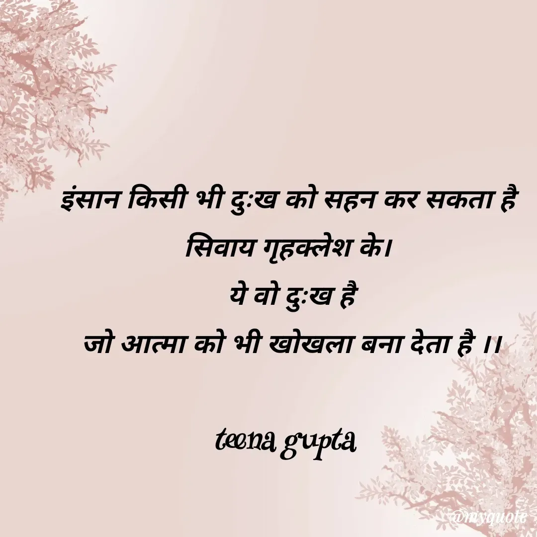 Quote by teena vishal Gupta ❤️ -  इंसान किसी भी दुःख को सहन कर सकता है 
सिवाय गृहक्लेश के।
 ये वो दुःख है
 जो आत्मा को भी खोखला बना देता है ।।

teena gupta  - Made using Quotes Creator App, Post Maker App