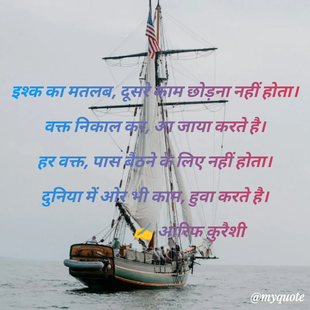 Quote by arif qureshi - इश्क का मतलब, दूसरे काम छोड़ना नहीं होता।
वक्त निकाल कर, आ जाया करते है।
हर वक्त, पास बैठने के लिए नहीं होता।
दुनिया में ओर भी काम, हुवा करते है।
                    ✍️ आरिफ कुरैशी - Made using Quotes Creator App, Post Maker App