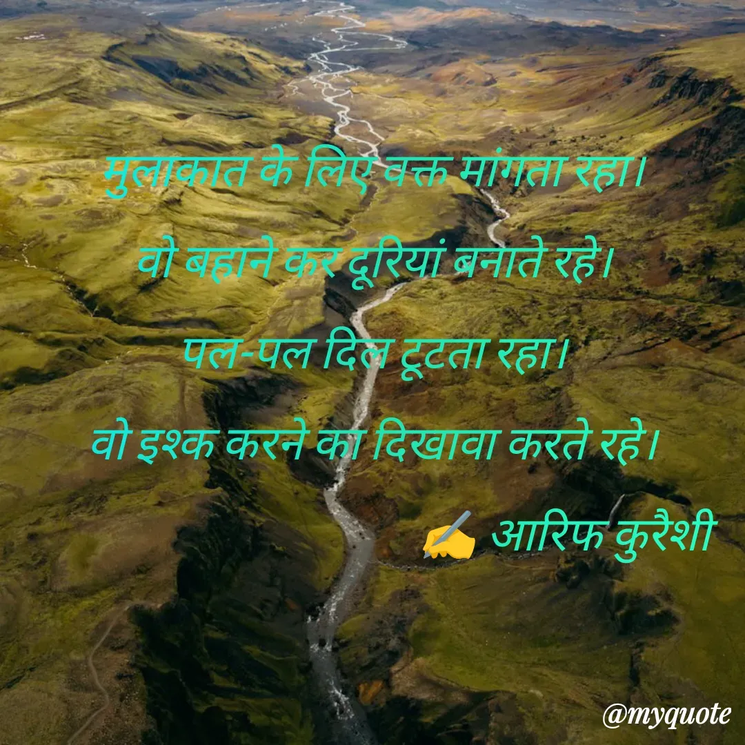 Quote by arif qureshi - मुलाकात के लिए वक्त मांगता रहा।
वो बहाने कर दूरियां बनाते रहे।
पल-पल दिल टूटता रहा।
वो इश्क करने का दिखावा करते रहे।
                                         ✍️ आरिफ कुरैशी
 - Made using Quotes Creator App, Post Maker App